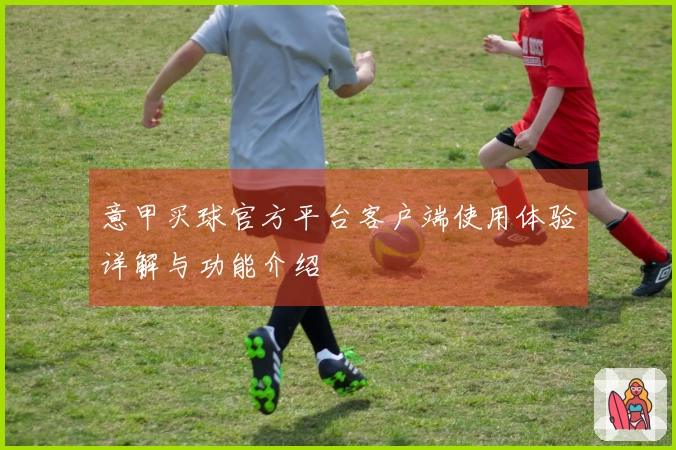 意甲买球官方平台客户端使用体验详解与功能介绍