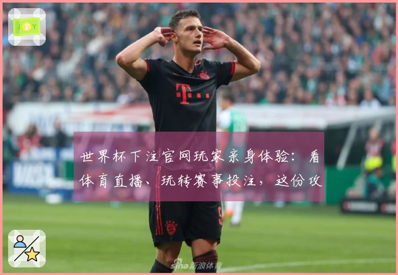 世界杯下注官网玩家亲身体验：看体育直播、玩转赛事投注，这份攻略你得收好