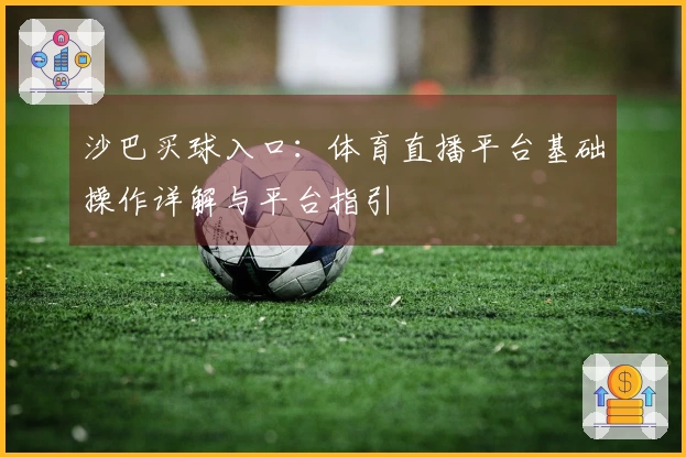 沙巴买球入口：体育直播平台基础操作详解与平台指引