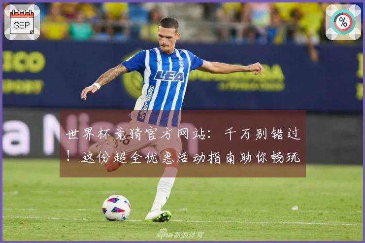 世界杯竞猜官方网站：千万别错过！这份超全优惠活动指南助你畅玩体验升级