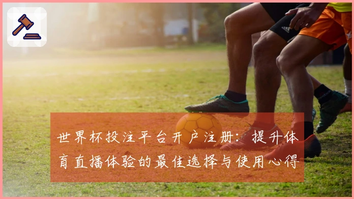 世界杯投注平台开户注册：提升体育直播体验的最佳选择与使用心得