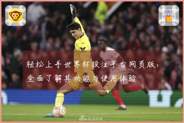 轻松上手世界杯投注平台网页版,全面了解其功能与使用体验