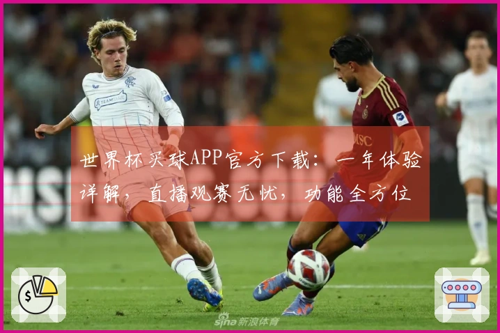世界杯买球APP官方下载:一年体验详解,直播观赛无忧,功能全方位评测