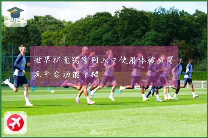 世界杯竞猜官网入口使用体验分享及平台功能介绍