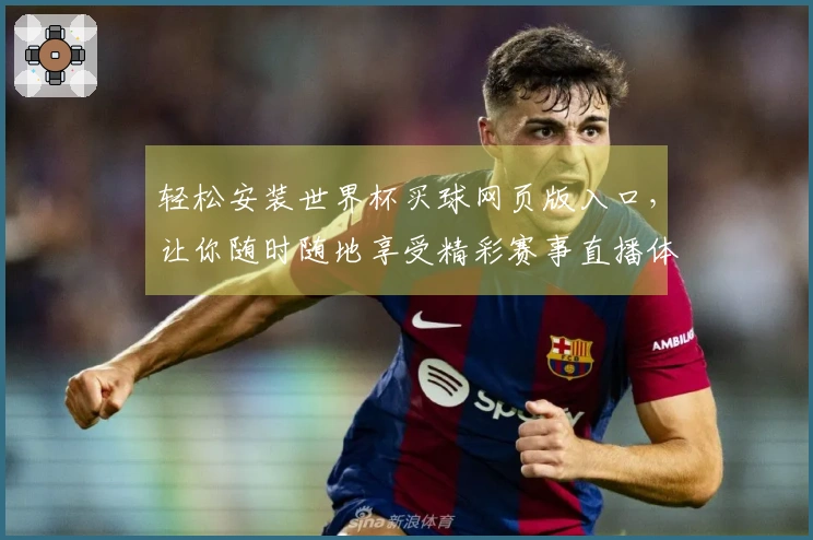 轻松安装世界杯买球网页版入口，让你随时随地享受精彩赛事直播体验