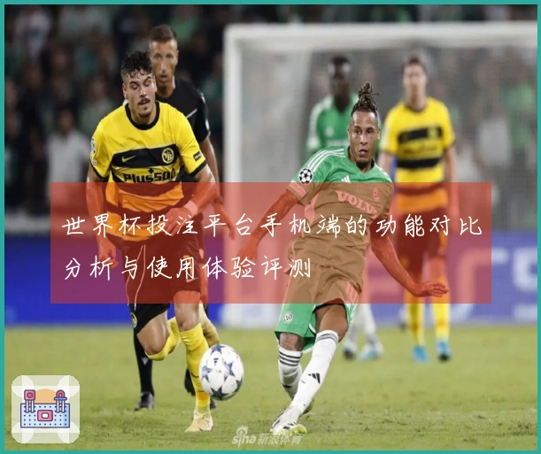 世界杯投注平台手机端的功能对比分析与使用体验评测