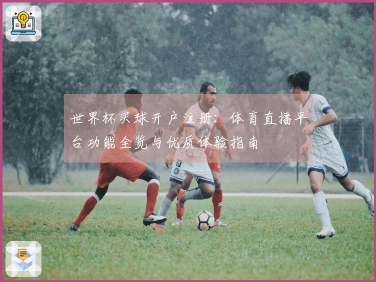 世界杯买球开户注册:体育直播平台功能全览与优质体验指南