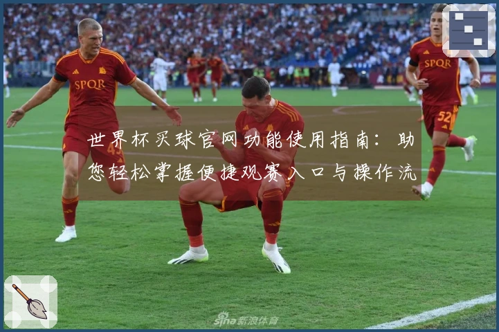 世界杯买球官网功能使用指南：助您轻松掌握便捷观赛入口与操作流程