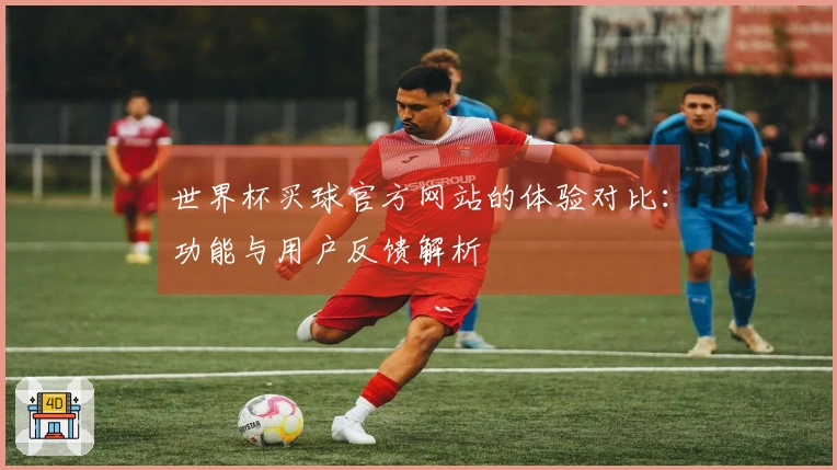 世界杯买球官方网站的体验对比：功能与用户反馈解析