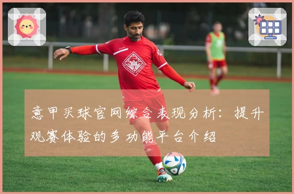 意甲买球官网综合表现分析：提升观赛体验的多功能平台介绍
