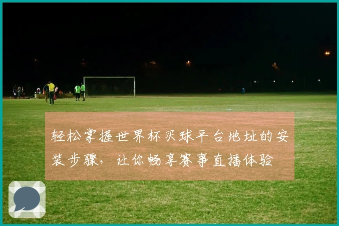 轻松掌握世界杯买球平台地址的安装步骤,让你畅享赛事直播体验
