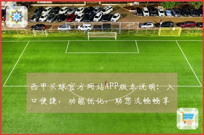 西甲买球官方网站APP版本说明:入口便捷,功能优化,助您流畅畅享体育精彩。