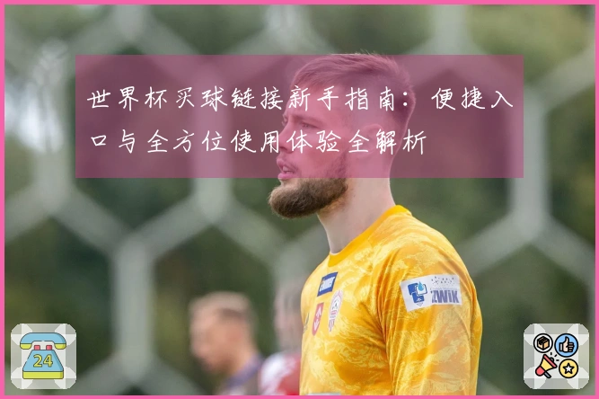 世界杯买球链接新手指南：便捷入口与全方位使用体验全解析