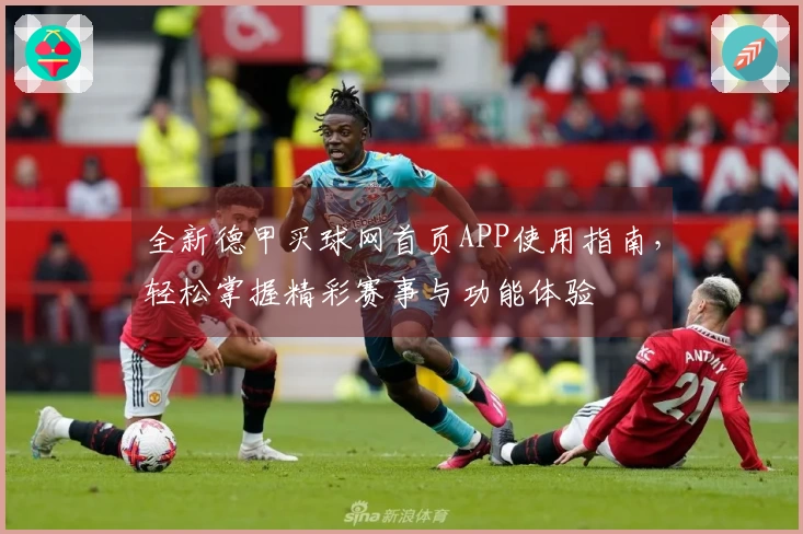 全新德甲买球网首页APP使用指南,轻松掌握精彩赛事与功能体验