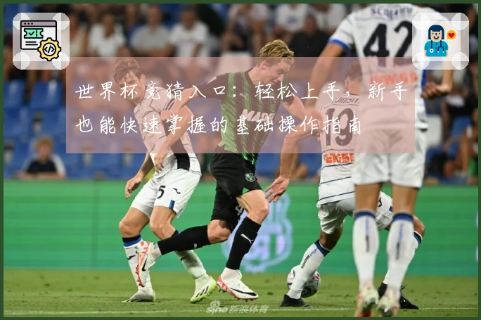 世界杯竞猜入口：轻松上手，新手也能快速掌握的基础操作指南