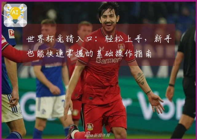 世界杯竞猜入口：轻松上手，新手也能快速掌握的基础操作指南