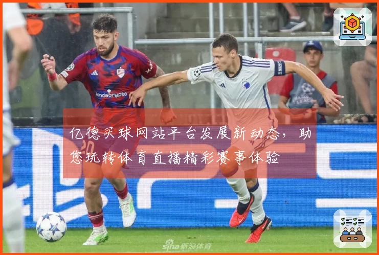 亿德买球网站平台发展新动态，助您玩转体育直播精彩赛事体验