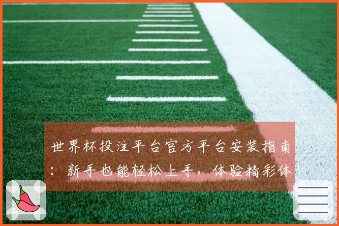 世界杯投注平台官方平台安装指南：新手也能轻松上手，体验精彩体育赛事直播