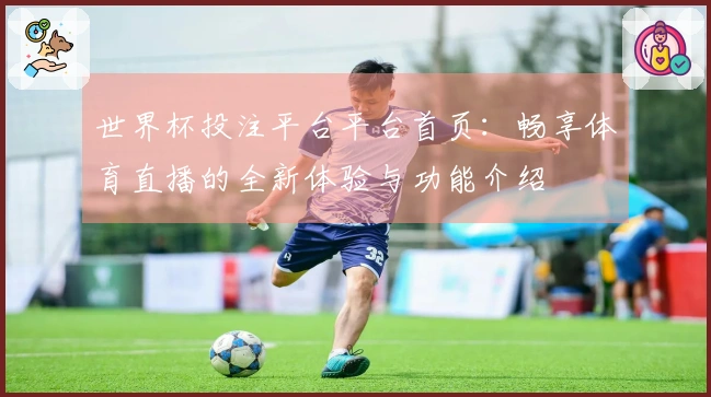 世界杯投注平台平台首页：畅享体育直播的全新体验与功能介绍