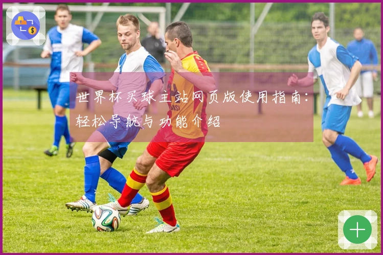 世界杯买球主站网页版使用指南:轻松导航与功能介绍