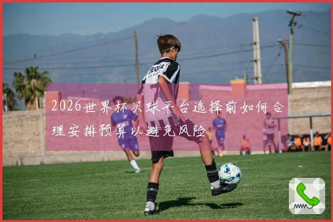 2026世界杯买球平台选择前如何合理安排预算以避免风险