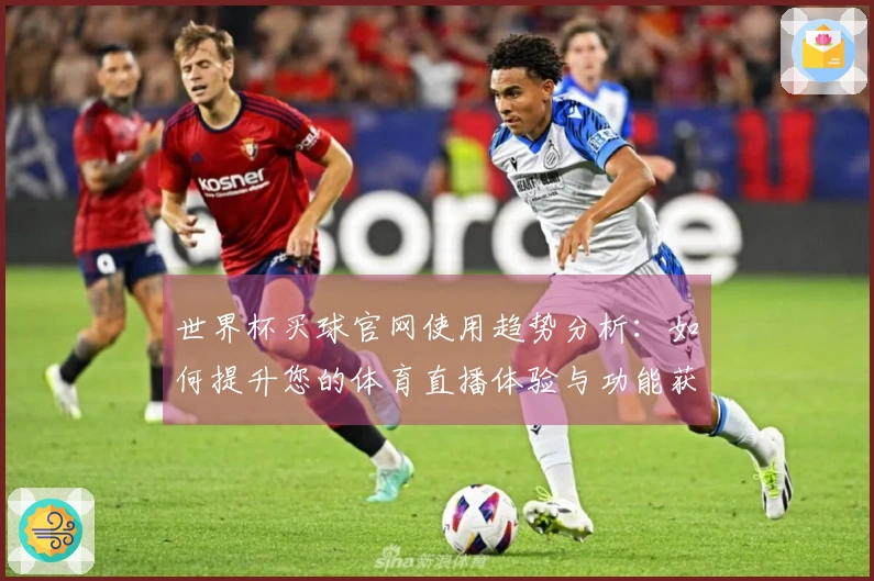 世界杯买球官网使用趋势分析：如何提升您的体育直播体验与功能获取
