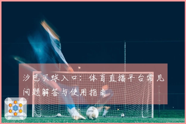 沙巴买球入口：体育直播平台常见问题解答与使用指南