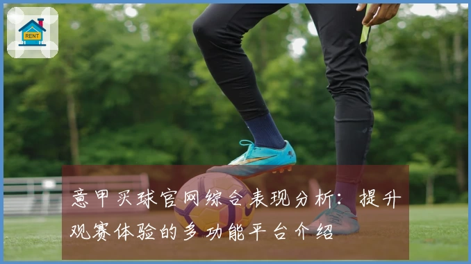 意甲买球官网综合表现分析：提升观赛体验的多功能平台介绍