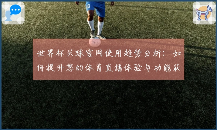 世界杯买球官网使用趋势分析:如何提升您的体育直播体验与功能获取