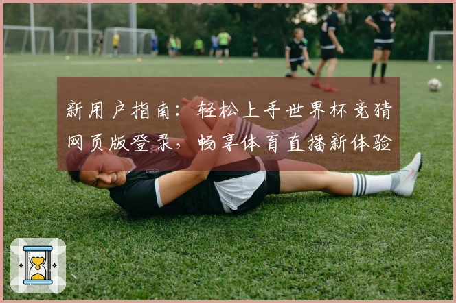 新用户指南：轻松上手世界杯竞猜网页版登录，畅享体育直播新体验