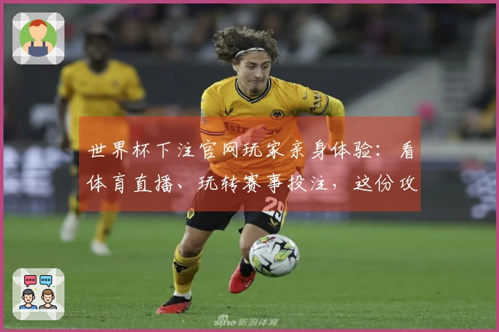 世界杯下注官网玩家亲身体验：看体育直播、玩转赛事投注，这份攻略你得收好